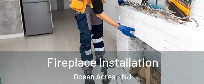  Fireplace Installation Ocean Acres - NJ