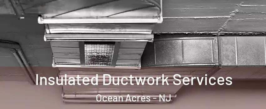  Insulated Ductwork Services Ocean Acres - NJ